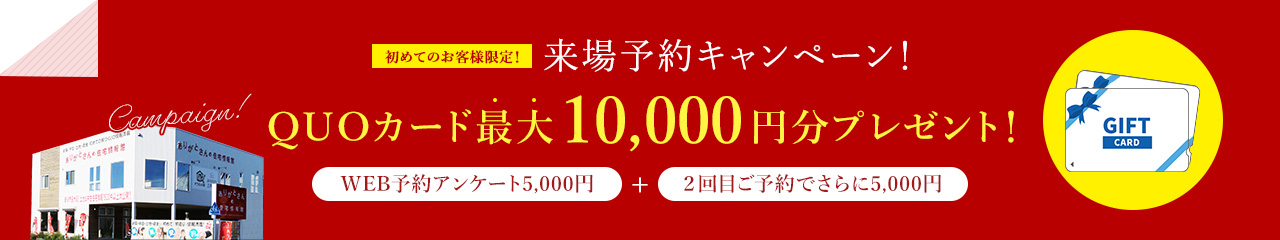 WEB来場予約キャンペーン! 初めてのお客様限定!QUOカード最大10,000円分プレゼント!
